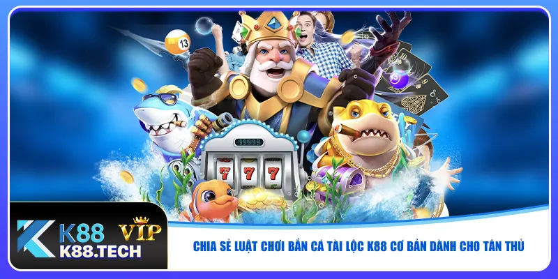 Chia sẻ luật chơi bắn cá tài lộc K88 cơ bản dành cho tân thủ