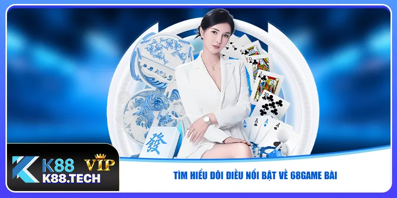 Tìm hiểu đôi điều nổi bật về 68game bài