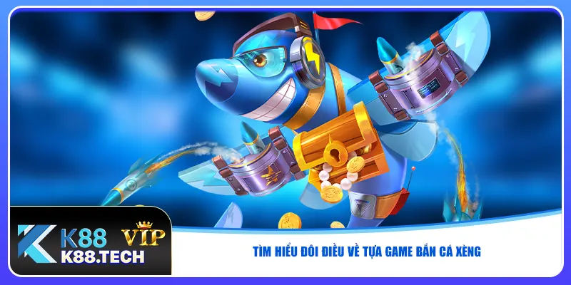 Tìm hiểu đôi điều về tựa game bắn cá xèng