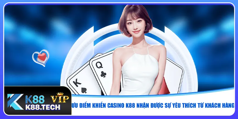 Ưu điểm khiến casino K88 nhận được sự yêu thích từ khách hàng